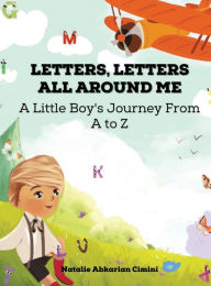 Title: Letters, Letters All Around Me: A Little Boy's Journey From A To Z, Author: Natalie Abkarian Cimini