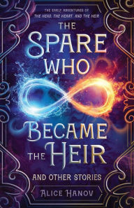 Title: The Spare Who Became the Heir and Other Stories: The Early Adventures of The Head, the Heart, and the Heir, Author: Alice Hanov