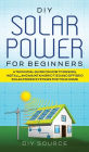 DIY Solar Power for Beginners, a Technical Guide on How to Design, Install, and Maintain Grid-Tied and Off-Grid Solar Power Systems for Your Home