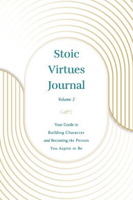 Title: Stoic Virtues Journal (Volume II): Your Guide to Building Character and Becoming the Person You Aspire to Be, Author: K. Wilkins