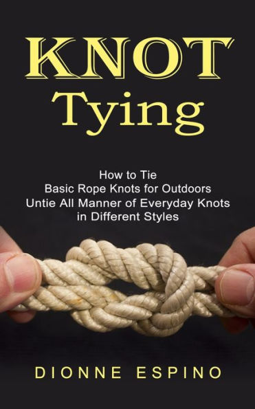 Barnes and Noble Knot Tying: How to Tie Basic Rope Knots for Outdoors  (Untie All Manner of Everyday Knots in Different Styles)