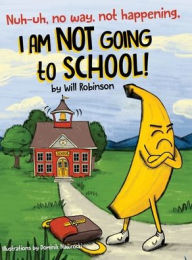 Title: Nuh-uh, no way, not happening, I AM NOT GOING TO SCHOOL!, Author: Will Robinson