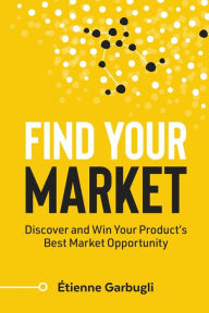 Title: Find Your Market: Discover and Win Your Product's Best Market Opportunity, Author: ïtienne Garbugli