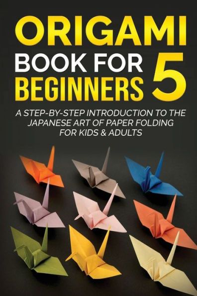 Origami Book for Beginners 5: A Step-by-Step Introduction to the Japanese Art of Paper Folding Kids & Adults