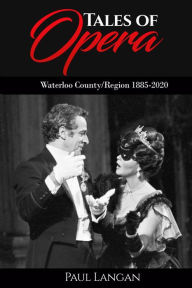 Title: Tales of Opera - Waterloo County/Region 1885 - 2020, Author: Paul Langan