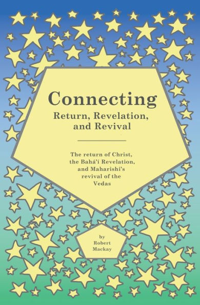 Connecting - Return, Revelation, and Revival: The return of Christ, the BahÃ¯Â¿Â½'Ã¯Â¿Â½ Revelation, and Maharishi's revival of the Vedas