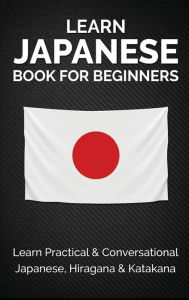 Title: Learn Japanese Book for Beginners: Learn Practical & Conversational Japanese, Hiragana & Katakana, Author: Yuto Kanazawa