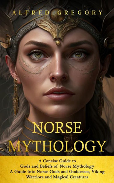 Norse Mythology: A Concise Guide to Gods and Beliefs of Norse Mythology (A Guide Into Norse Gods and Goddesses, Viking Warriors and Magical Creatures)