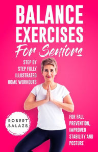 Title: Balance Exercises for Seniors: Step by Step Fully Illustrated Home Workouts for Fall Prevention, Improved Stability, and Posture, Author: Robert Balazs