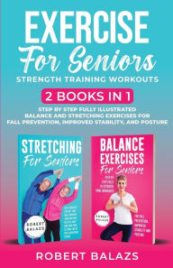 Title: Exercise for Seniors Strength Training Workouts: 2 Books in 1 Step by Step Fully Illustrated Balance and Stretching Exercises for Fall Prevention, Improved Stability, and Posture, Author: Robert Balazs