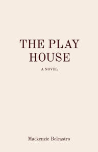 Title: The Play House: A Novel, Author: Mackenzie Belcastro