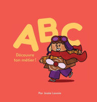 Title: ABC Découvre ton métier!, Author: Josïe Lavoie