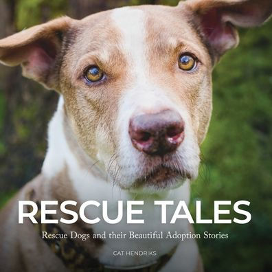 Rescue Tales: Rescue Dogs and their Beautiful Adoption Stories