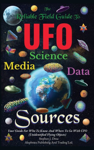 The Reliable Field Guide To UFO Science, Media And Data Sources: Your Guide For Who To Know And Where To Go With UFO