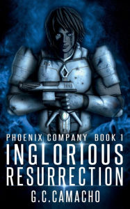 Title: Inglorious Resurrection (Phoenix Company Book 1), Author: G. C. Camacho