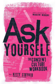 Title: Ask Yourself: The Consent Culture Workbook, Author: Kitty Stryker