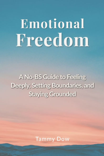 Emotional Freedom: A No-BS Guide to Feeling Deeply, Setting Boundaries, and Staying Grounded