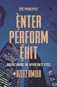 Title: [EPE Principle] Enter, Perform, Exit: Understanding The Opportunity Cycle, Author: Azeez Amida