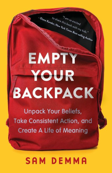 Empty Your Backpack: Unpack Beliefs, Take Consistent Action, and Create a Life of Meaning