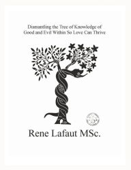 Title: Dismantling the Tree of Knowledge of Good and Evil Within so Love Can Thrive, Author: Rene Lafaut