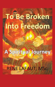 Title: To Be Broken Into Freedom: A Spiritual Journey, Author: Rene Lafaut