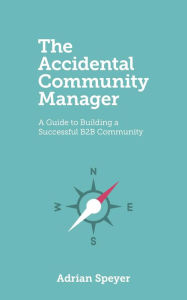 Title: The Accidental Community Manager: A Guide to Building a Successful B2B Community, Author: Adrian Speyer