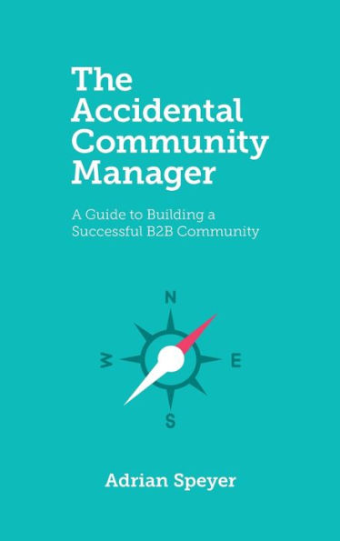 The Accidental Community Manager: A Guide to Building a Successful B2B Community
