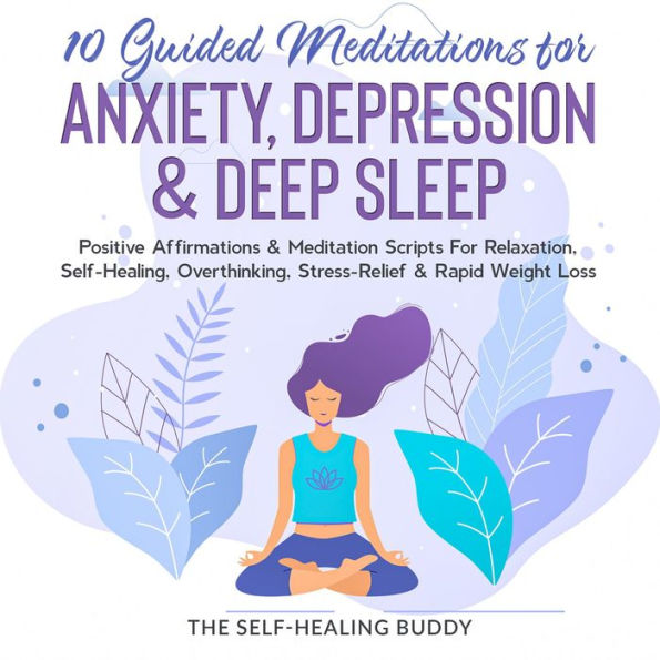 10 Guided Meditations For Anxiety, Depression & Deep Sleep: Positive Affirmations & Meditation Scripts For Relaxation, Self-Healing, Overthinking, Stress-Relief & Rapid Weight Loss