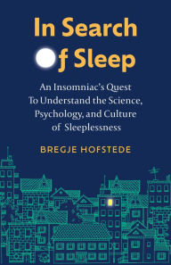 Title: In Search of Sleep: An Insomniac's Quest to Understand the Science, Psychology, and Culture of Sleeplessness, Author: Bregje Hofstede