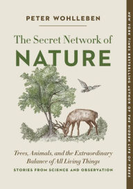 Title: The Secret Network of Nature: Trees, Animals, and the Extraordinary Balance of All Living Things- Stories from Science and Observation, Author: Peter Wohlleben