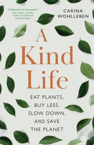 Good book download A Kind Life: Eat Plants, Buy Less, Slow Down-and Save the Planet  in English 9781778400414 by Carina Wohlleben, Jane Billinghurst