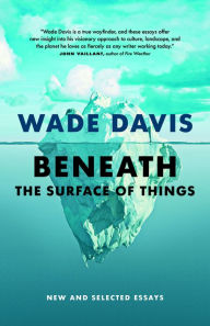 Download free e book Beneath the Surface of Things: New and Selected Essays by Wade Davis ePub DJVU English version 9781778400445