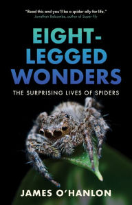 Title: Eight-Legged Wonders: The Surprising Lives of Spiders, Author: James O'Hanlon