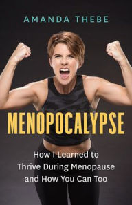 Title: Menopocalypse: How I Learned to Thrive During Menopause and How You Can Too, Author: Amanda Thebe