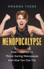 Menopocalypse: How I Learned to Thrive During Menopause and How You Can Too