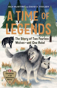 Title: A Time of Legends: The Story of Two Fearless Wolves-and One Rebel, Author: Rick McIntyre