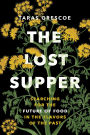 The Lost Supper: Searching for the Future of Food in the Tastes of the Past
