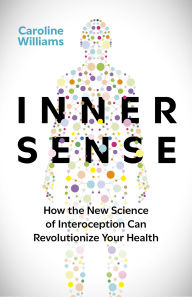 Title: Inner Sense: How the New Science of Interoception Can Revolutionize Your Health, Author: Caroline Williams