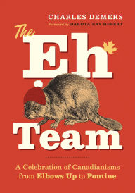 Title: The Eh Team: A Celebration of Canadianisms from Elbows Up to Poutine, Author: Charles Demers
