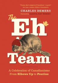 Title: The Eh Team: A Celebration of Canadianisms from Elbows Up to Poutine, Author: Charles Demers