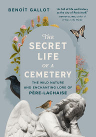 Title: The Secret Life of a Cemetery: The Wild Nature and Enchanting Lore of Père-Lachaise, Author: Benoît Gallot