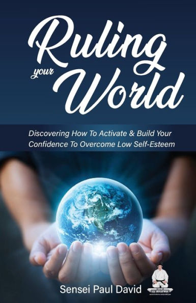 Ruling Your World: Discovering How To Activate & Build Confidence Overcome Low Self-Esteem