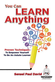 Title: You Can Learn Anything - Proven Techniques to Empower Yourself to Be an Astute Learner, Author: Sensei Paul David