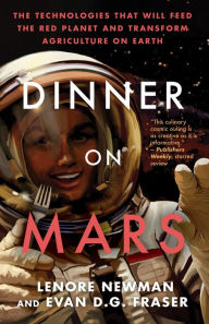 Title: Dinner on Mars: The Technologies That Will Feed the Red Planet and Transform Agriculture on Earth, Author: Lenore Newman