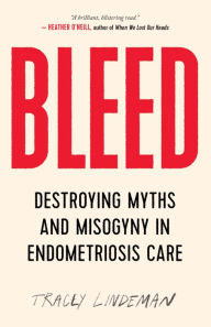 Title: BLEED: Destroying Myths and Misogyny in Endometriosis Care, Author: Tracey Lindeman