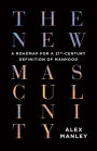 The New Masculinity: A Roadmap for a 21st-Century Definition of Manhood