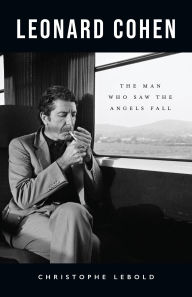 Title: Leonard Cohen: The Man Who Saw the Angels Fall, Author: Christophe Lebold