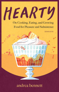 Title: Hearty: On Cooking, Eating, and Growing Food for Pleasure and Subsistence, Author: andrea bennett