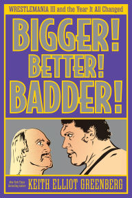 Title: BIGGER! BETTER! BADDER!: WRESTLEMANIA III and the Year It All Changed, Author: Keith Elliot Greenberg