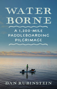 Title: Water Borne: A 1,200-Mile Paddleboarding Pilgrimage, Author: Dan Rubinstein
